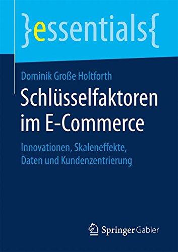 Download Schlüsselfaktoren im E-Commerce: Innovationen, Skaleneffekte, Daten und Kundenzentrierung (essentials) Download Schlüsselfaktoren im E-Commerce: Innovationen, Skaleneffekte, Daten und Kundenzentrierung (essentials)