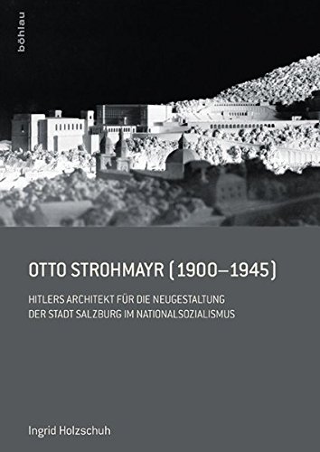 Otto Strohmayr (1900-1945): Hitlers Architekt der Führerbauten in Salzburg