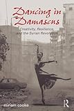 Front cover for the book Dancing in Damascus : creativity, resilience, and the Syrian revolution by Miriam Cooke