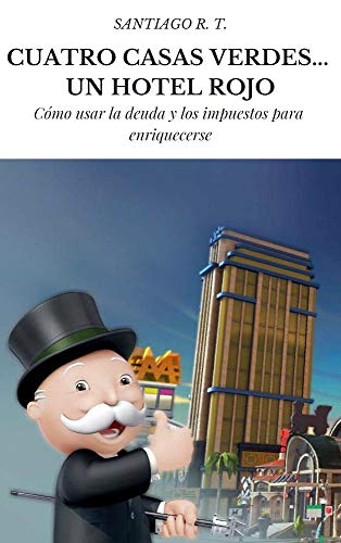 Cuatro Casas Verdes... Un Hotel Rojo: Cómo usar la deuda y los impuestos para enriquecerse Cuatro Casas Verdes... Un Hotel Rojo: Cómo usar la deuda y los impuestos para enriquecerse