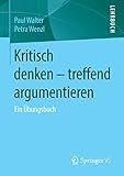 Kritisch denken - treffend argumentieren: Ein Übungsbuch by Paul Walter, Petra Wenzl