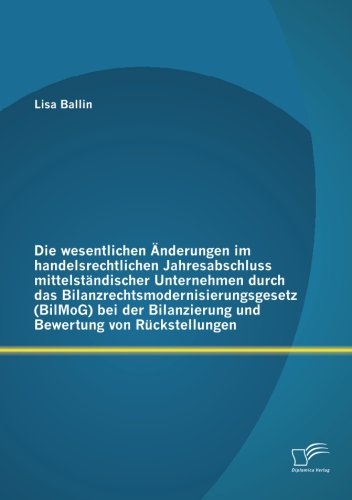 Die wesentlichen Änderungen im handelsrechtlichen Jahresabschluss mittelständischer Unternehmen durch das Bilanzrechtsmodernisierungsgesetz (BilMoG) ... Bilanzierung und Bewertung von Rückstellungen