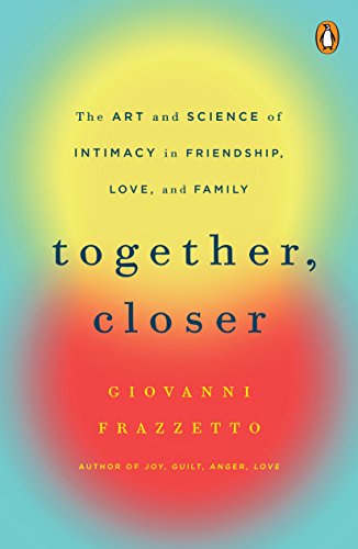 Together, Closer: The Art and Science of Intimacy in Friendship, Love, and Family (English Edition)