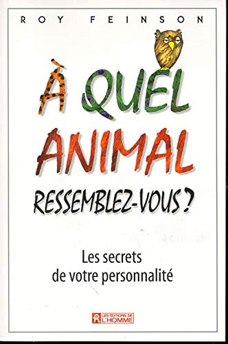 A QUEL ANIMAL RESSEMBLEZ-VOUS ? Les secrets de votre personnalité A QUEL ANIMAL RESSEMBLEZ-VOUS ? Les secrets de votre personnalité