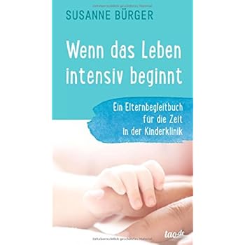 Wenn das Leben intensiv beginnt: Ein Elternbegleitbuch für die Zeit in der Kinderklinik