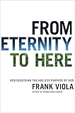 From Eternity to Here: Rediscovering the Ageless Purpose of God (English Edition) by Frank Viola