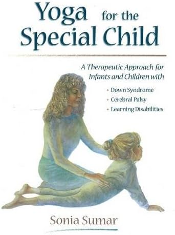 YOGA FOR THE SPECIAL CHILD: A Therapeutic Approach for Infants and Children with Down Syndrome, Cerebral Palsy, Autism Spectrum Disorders and Learning Disabilities
