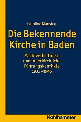Die Bekennende Kirche in Baden: Machtverhaltnisse Und Innerkirchliche Fuhrungskonflikte 1933-1945 (Veroffentlichungen Zur Badischen Kirchen- Und Religionsgesch)