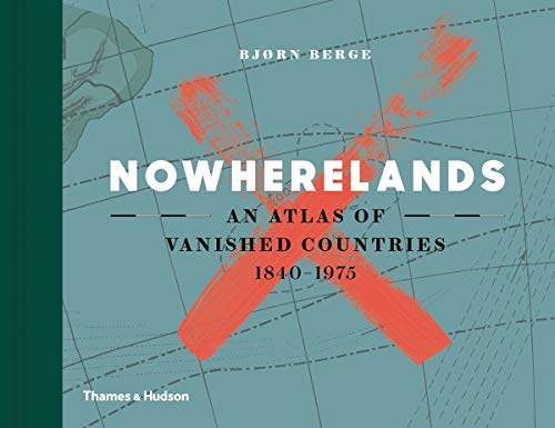 Nowherelands: An Atlas of Vanished Countries 1840-1975