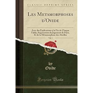 Les Metamorphoses d'Ovide, Vol. 1: Avec Des Explications À La Fin de Chaque Fable; Augmentées Du Jugement de Pâris, Et de la Métamorphose Des Abeilles (Classic Reprint)