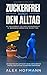 Zuckerfrei durch den Alltag: So entkommst Du der Zuckersucht in wenigen einfachen Schritten - Ein praktischer Leitfaden für die erfolgreiche Umstellung auf eine zuckerfreie Ernährung by Alex Hofmann