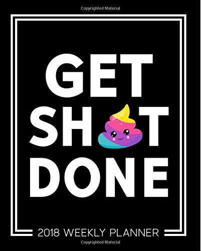 Get Sh*t Done: 2018 Weekly Planner & Organizer: 7"x9" Format for Portability: Black, White & Rainbow Poo Emoji