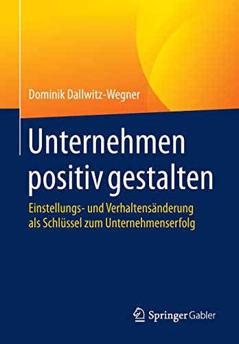 Unternehmen positiv gestalten: Einstellungs- und Verhaltensänderung als Schlüssel zum Unternehmenserfolg