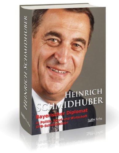 Download Heinrich Schmidhuber: Bayerischer Diplomat in Politik, Sport und Wirtschaft DFB-Schatzmeister