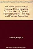 Image de The Info-Communication Industry: Digital Services, Global Market - A Dynamic Regulatory Model - Product and Process Regulation