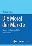 Die Moral der Märkte: Warum Ethik neu gedacht werden muss by