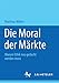 Die Moral der Märkte: Warum Ethik neu gedacht werden muss by