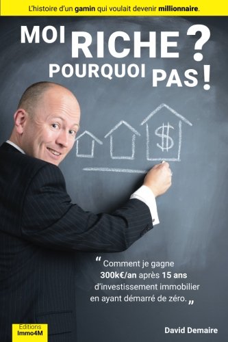 Download Moi Riche ? Pourquoi Pas ! (livre immobilier): Comment je gagne 300keuro/an apres 15 ans d investissement immobilier en ayant demarre de zero. Download Moi Riche ? Pourquoi Pas ! (livre immobilier): Comment je gagne 300keuro/an apres 15 ans d investissement immobilier en ayant demarre de zero.