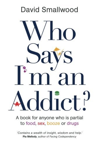 Who Says I'm An Addict: A Book For Anyone Who Is Partial To Food, Sex, Booze Or Drugs by Smallwood, David (2014) Paperback