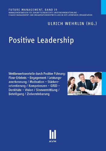 Download Positive Leadership: Wettbewerbsvorteile durch Positive Führung: Flow-Erlebnis - Engagement / Leistungsanerkennung / Motivation - Stärkenorientierung ... / Beteiligung / Zielvereinbarung