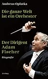 Die ganze Welt ist ein Orchester: Der Dirigent Adam Fischer by