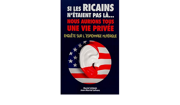 Amazon Fr Si Les Ricains N Etaient Pas La Nous Aurions Tous Une Vie Privee Enquete Sur L Espionnage Numerique Ichbiah Daniel Lefranc Jean Martial Livres