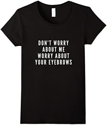 Women's Don't Worry About Me Worry About Your Eyebrows T-Shirt Medium Black