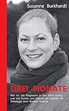 Drei Monate: Wie ich alle Prognosen in den Wind schlug und mit Humor und Geduld die Statistik der Onkologie zum Wanken brachte by 