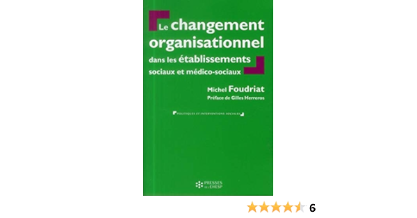 Amazon Fr Le Changement Organisationnel Dans Les Etablissements Sociaux Et Medico Sociaux Foudriat Michel Livres