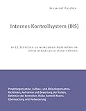 Internes Kontrollsystem (IKS): In 12 Schritten zu wirksamen Kontrollen im mittelständischen Unternehmen by 