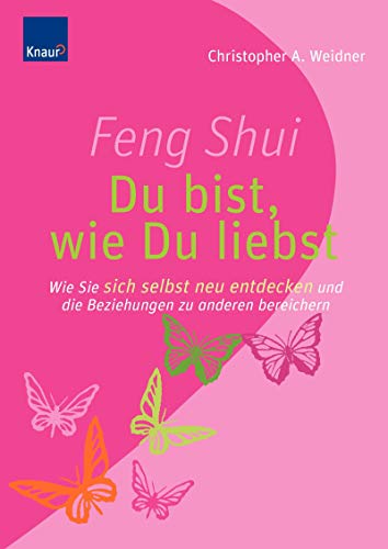 Feng Shui - Du bist, wie du liebst: Wie Sie sich selbst neu entdecken und die Beziehungen zu anderen bereichern