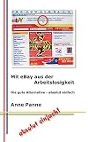 Mit eBay aus der Arbeitslosigkeit: Die gute Alternative - absolut einfach by