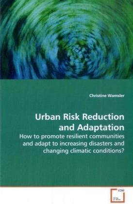 Urban Risk Reduction and Adaptation: How to promote resilient communities and adapt to increasing disasters and changing climatic conditions?