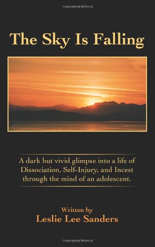 The Sky Is Falling: A dark but vivid glimpse into a life of Dissociation, Self-Injury, and Incest through the mind of an adolescent.