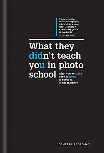 What They Didn't Teach You in Photo School: The Secrets of the Trade That Will Make You a Success in What They Didn't Teach You in Photo School: The Secrets of the Trade That Will Make You a Success in