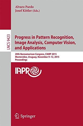 Progress in Pattern Recognition, Image Analysis, Computer Vision, and Applications: 20th Iberoamerican Congress, CIARP 2015, Montevideo, Uruguay, ... 9423 (Lecture Notes in Computer Science)