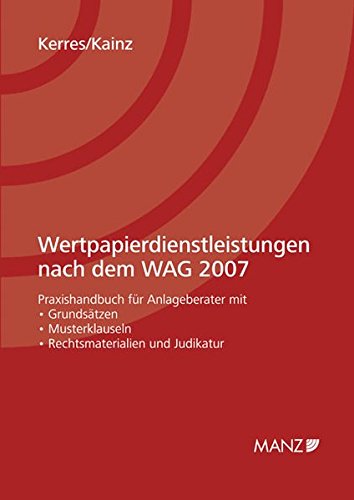 Wertpapierdienstleistungen nach dem WAG 2007: Praxishandbuch für Anlageberater mit Grundsätzen - Musterklauseln - Rechtsmaterialien und Judikatur