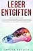 Leber entgiften: Das Buch mit den besten Methoden für eine optimale Entgiftung und Entschlackung der Leber-Mit Leberreinigung einer Fettleber entgegenwirken-Inkl. toller Rezepte-Für Anfänger geeignet by Sandra Baulich