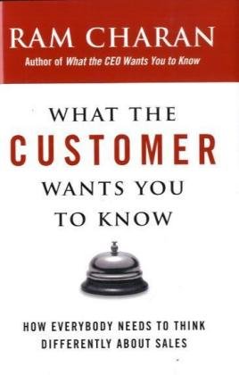 What the Customer Wants You to Know: How Everybody Needs to Think Differently About Sales