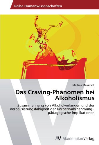 Download Das Craving-Phänomen bei Alkoholismus: Zusammenhang von Alkoholverlangen und der Verbalisierungsfähigkeit der Körperwahrnehmung - pädagogische Implikationen Download Das Craving-Phänomen bei Alkoholismus: Zusammenhang von Alkoholverlangen und der Verbalisierungsfähigkeit der Körperwahrnehmung - pädagogische Implikationen