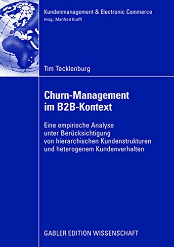 Churn-Management im B2B-Kontext: Eine empirische Analyse unter besonderer Berücksichtung von hierarchischen Kundenstrukturen und heterogenem Kundenverhalten (Kundenmanagement & Electronic Commerce)