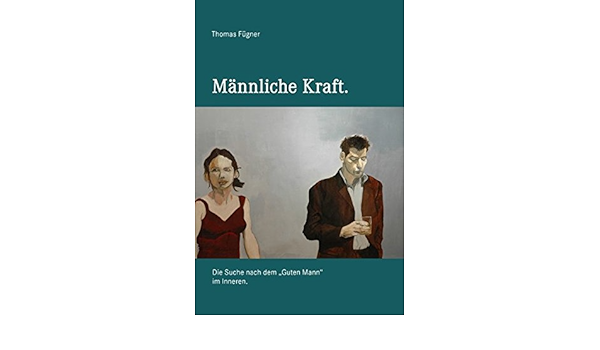 Mannliche Kraft Die Suche Nach Dem Guten Mann Im Inneren Amazon De Fugner Thomas Bucher