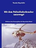 Mit dem Polizeihubschrauber unterwegs!: Erlebnisse eines Einsatzpiloten der Bayerischen Polizei! by 