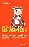 Die innere Schweinekuh: Ohne Ausreden zum Erfolg - So entfalten Sie Ihr wahres Potenzial by Camilo Cruz, Marion Zerbst