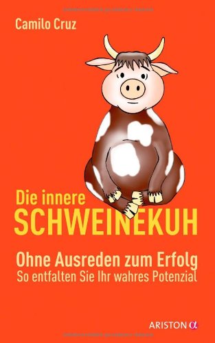 Die innere Schweinekuh: Ohne Ausreden zum Erfolg - So entfalten Sie Ihr wahres Potenzial