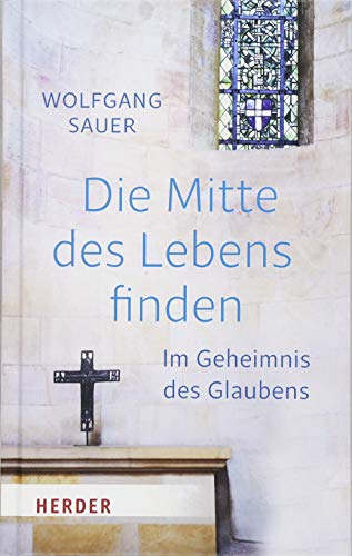 Die Mitte des Lebens finden: Im Geheimnis des Glaubens