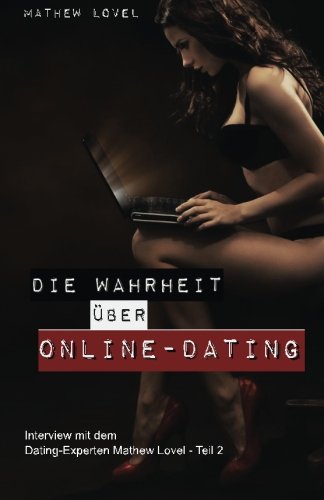 Die Wahrheit ueber Online-Dating: Eine kritische Betrachtung der (Traum-)Partnersuche im Netz (Interview mit dem Dating-Experten Mathew Lovel, Band 2)