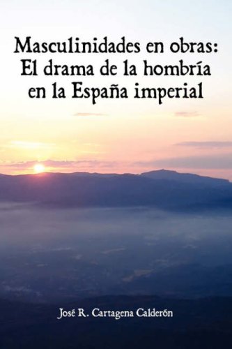 Masculinidades En Obras: El Drama de La Hombria En La Espana Imperial (Juan de La Cuesta Hispanic Monographs)