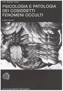 Psicologia e patologia dei cosiddetti fenomeni occulti e altri scritti Psicologia e patologia dei cosiddetti fenomeni occulti e altri scritti