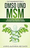 Die Wahrheit über DMSO und MSM: Wie Sie DMSO und MSM richtig anwenden und verstehen lernen by 